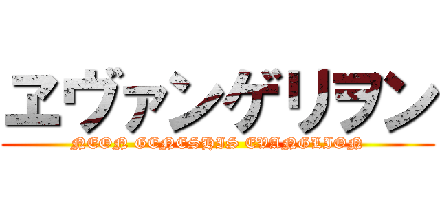 ヱヴァンゲリヲン (NEON GENESHIS EVANGLION)