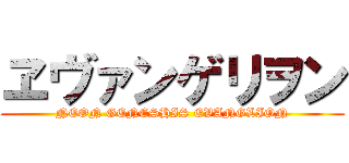 ヱヴァンゲリヲン (NEON GENESHIS EVANGLION)