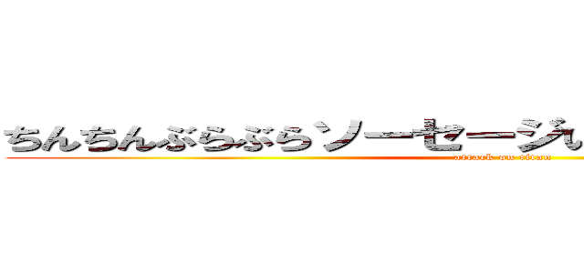 ちんちんぶらぶらソーセージいーやーいーやーよー (attack on titan)