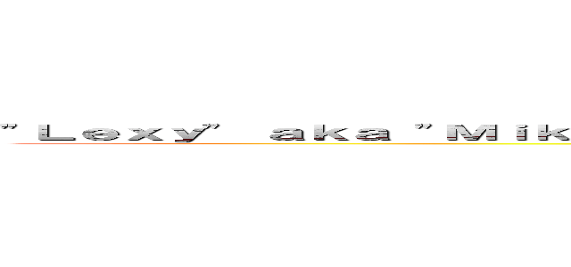 "Ｌｅｘｙ" ａｋａ "Ｍｉｋａｓａ ｗａｎｎａ ｂｅ" ａｎｄ "Ａｍｙ Ｌｅｅ ｆａｎａｔｉｃ" (aka "Mikasa cultists and wanabe" and "Amy Lee ultra-fan who would go to another province so see her sing")