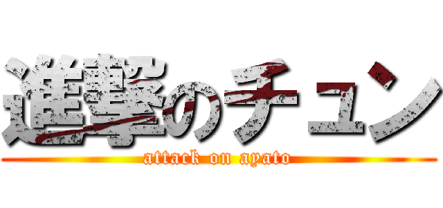 進撃のチュン (attack on ayato)