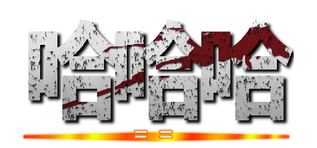 哈哈哈 (= =)