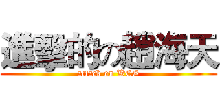進擊的の趙海天 (attack on WCG)