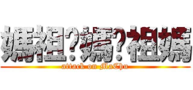 媽祖你媽你祖媽 (attack on MaChu)