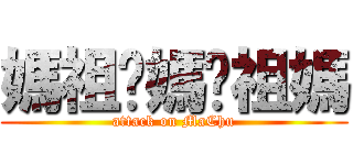 媽祖你媽你祖媽 (attack on MaChu)