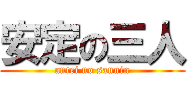 安定の三人 (antei no sannin)