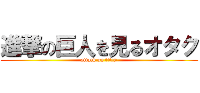 進撃の巨人を見るオタク (attack on titan)