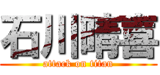 石川晴喜 (attack on titan)