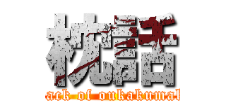 枕話 (attack of oukakumaku)