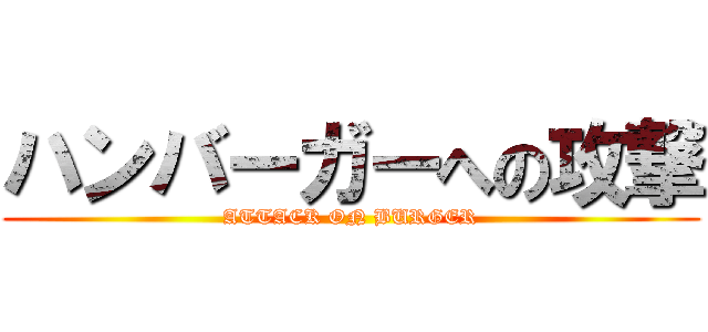 ハンバーガーへの攻撃 (ATTACK ON BURGER)