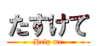 たすけて (Help me)