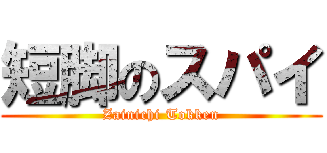 短脚のスパイ (Zainichi Tokken)