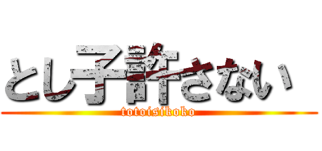 とし子許さない  (totoisikoko)