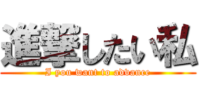 進撃したい私 (I you want to advance)