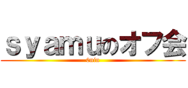 ｓｙａｍｕのオフ会 (0nin)