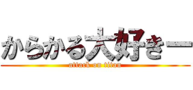 からかる大好きー (attack on titan)