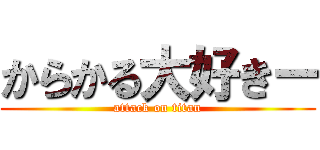 からかる大好きー (attack on titan)