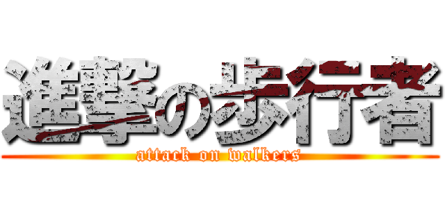 進撃の歩行者 (attack on walkers)