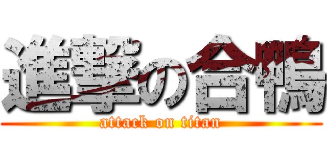 進撃の合鴨 (attack on titan)