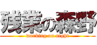 残業の森野 (working on night)