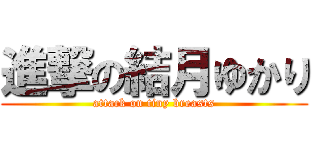 進撃の結月ゆかり (attack on tiny breasts)