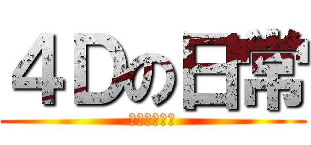 ４Ｄの日常 (バカッコイイ)