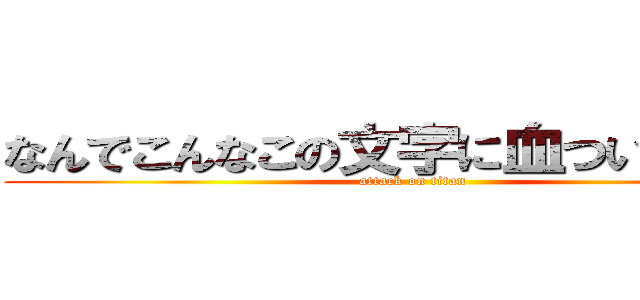 なんでこんなこの文字に血ついてるの？ (attack on titan)