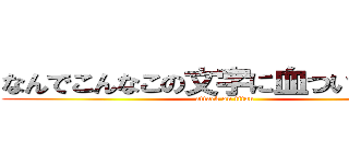 なんでこんなこの文字に血ついてるの？ (attack on titan)