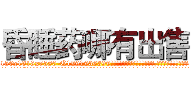 昏睡药哪有出售 (昏睡药哪有出售【电.话156x1318x7580-Q1991936399鑫宏药业】我们做的是长期生意,靠的是老客户长期支持
参考消息网2月20日报道 韩媒称，“剩女多、离婚率高的城市，房价一定会上涨。”这是中国经济学家金岩石2016年12月参加在上海举行的房地产相关论坛时说的话。
)