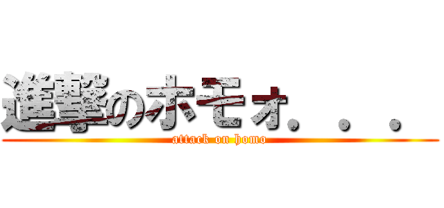 進撃のホモォ．．． (attack on homo)