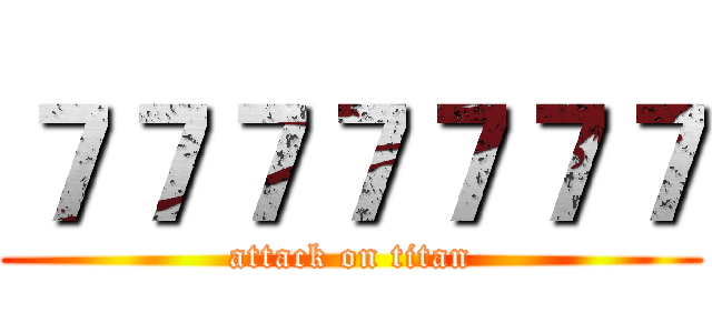 ７７７７７７７ (attack on titan)