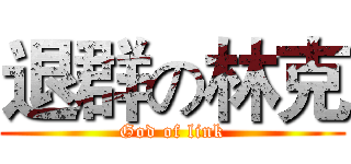 退群の林克 (God of link)