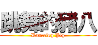 跳舞的豬八 (Danceing Pig)