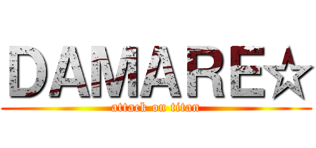 ＤＡＭＡＲＥ☆ (attack on titan)