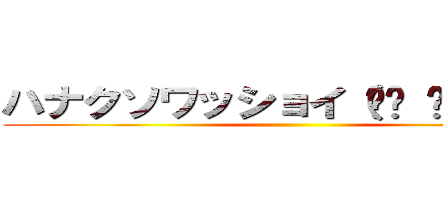 ハナクソワッショイ（☝︎ ՞ਊ ՞）☝︎ ()
