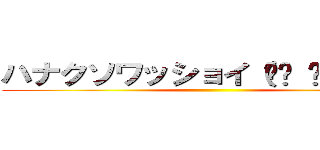 ハナクソワッショイ（☝︎ ՞ਊ ՞）☝︎ ()