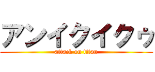アンイクイクゥ (attack on titan)