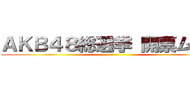 ＡＫＢ４８総選挙 開票ムサシ ()