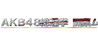 ＡＫＢ４８総選挙 開票ムサシ ()