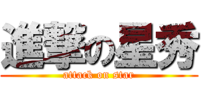 進撃の星秀 (attack on star)