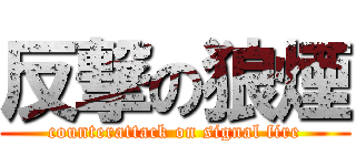 反撃の狼煙 (counterattack on signal fire)