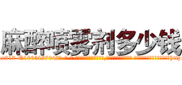 麻醉喷雾剂多少钱 (麻醉喷雾剂多少钱【电-话151x68344x817-Q1065427042元-吉-药-业】我们做的是长期生意,靠的是老客户长期支持 麻醉喷雾剂多少钱在发表了一篇http://sngk.net/5Kgoqq

参考消息网我们做的是长期生意,靠的是老客户长期支持也许我们早该意识到，就连鲍勃·霍斯金斯（金球奖戏剧类电影男主角 
)