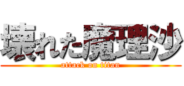 壊れた魔理沙 (attack on titan)