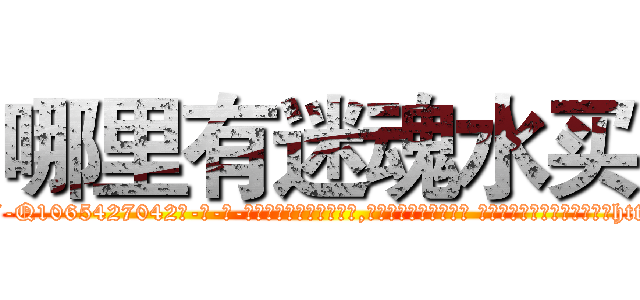 哪里有迷魂水买 (哪里有迷魂水买【电-话151x68344x817-Q1065427042元-吉-药-业】我们做的是长期生意,靠的是老客户长期支持 哪里有迷魂水买在发表了一篇http://sngk.net/pMBQyP

参考消息网我们做的是长期生意,靠的是老客户长期支持也许我们早该意识到，就连鲍勃·霍斯金斯（金球奖戏剧类电影男主角 
)