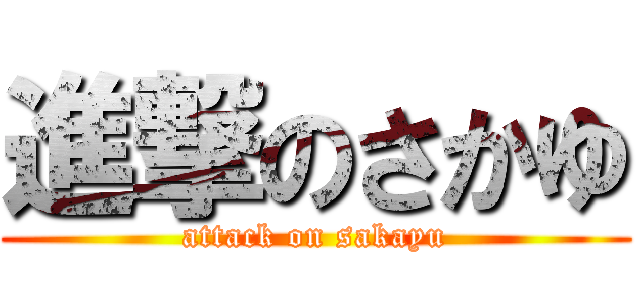 進撃のさかゆ (attack on sakayu)