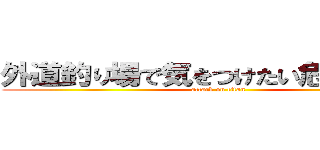 外道釣り場で気をつけたい危険な生物 (attack on titan)