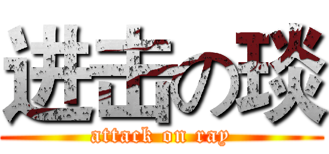 进击の琰 (attack on ray)