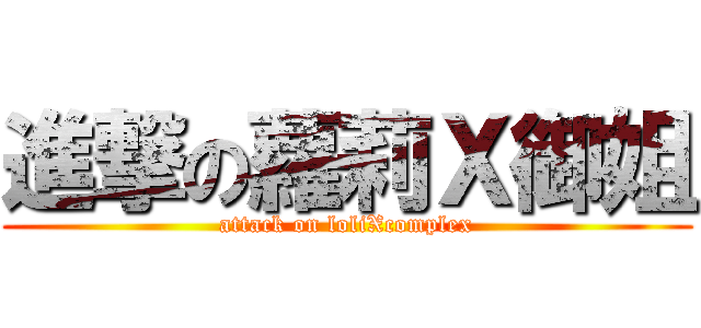 進撃の蘿莉Ｘ御姐 (attack on loliXcomplex)