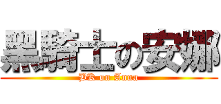 黑騎士の安娜 (BK on Anna)