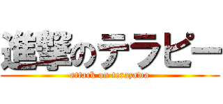 進撃のテラピー (attack on terazawa)